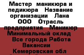 Мастер  маникюра и педикюра › Название организации ­ Лана, ООО › Отрасль предприятия ­ Маникюр › Минимальный оклад ­ 1 - Все города Работа » Вакансии   . Кемеровская обл.,Анжеро-Судженск г.